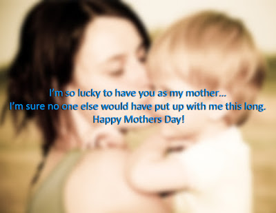 I’m so lucky to have you as my mother… I’m sure no one else would have put up with me this long. Happy Mothers Day! I’m so lucky to have you as my mother… I’m sure no one else would have put up with me this long. Happy Mothers Day!