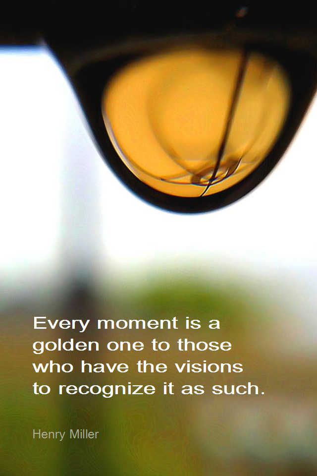 visual quote - image quotation for MINDFULNESS - Every moment is a golden one to those who have the visions to recognize it as such. - Henry Miller