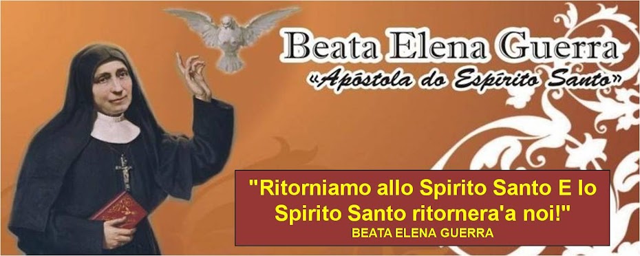"Ritorniamo  allo Spirito Santo E lo Spirito Santo ritornera'a noi!" BEATA ELENA GUERRA