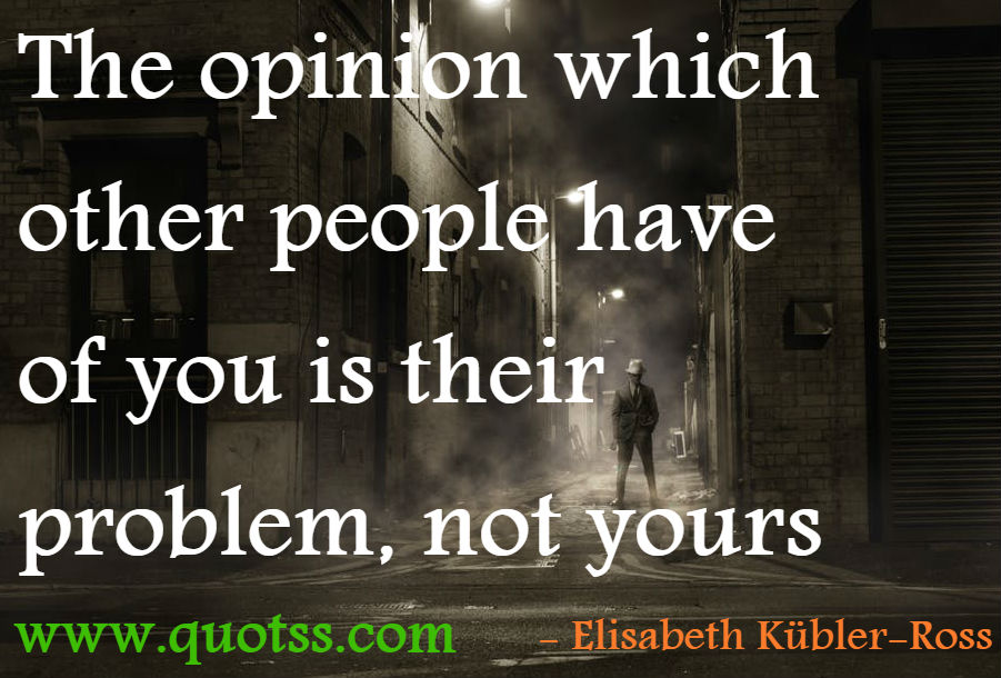 Image Quote on Quotss - The opinion which other people have of you is their problem, not yours by