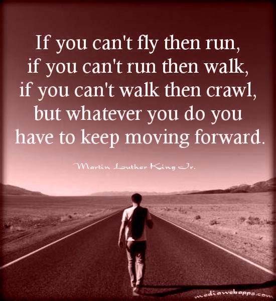 IF YOU CAN'T FLY THEN RUN, IF YOU CAN'T RUN THEN WALK, IF YOU CAN'T