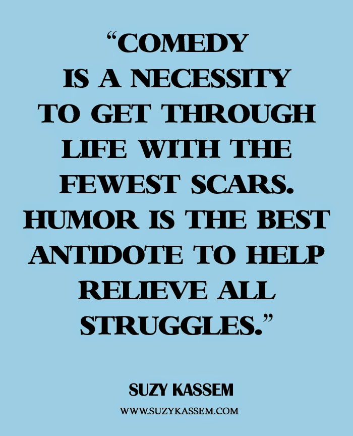 Comedy is a necessity to get through life with the fewest scars. Humor is the best antidote to help relieve all struggles. - Suzy Kassem