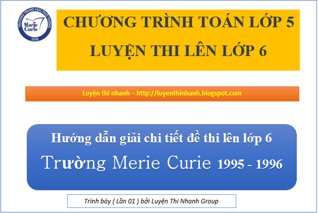 ĐÁP ÁN ĐỀ THI VÀO LỚP 6 TRƯỜNG MERIE CURIE MÔN TOÁN 1995 - 1996 ĐÁP ÁN ĐỀ THI VÀO LỚP 6 TRƯỜNG MERIE CURIE MÔN TOÁN 1995 - 1996