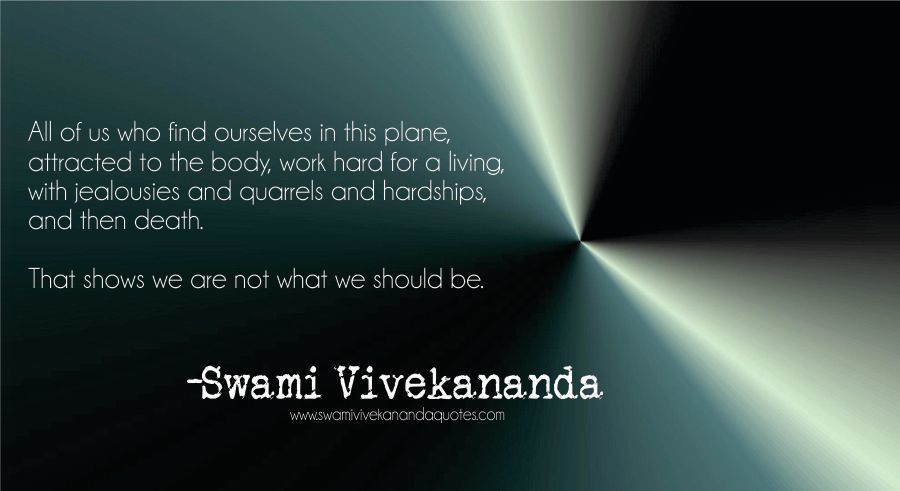 Swami Vivekananda quote: All of us who find ourselves in this plane, attracted to the body, work hard for a living, with jealousies and quarrels and hardships, and then death.