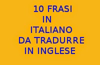 10 FRASI SEMPLICI IN ITALIANO DA TRADURRE IN LINGUA INGLESE CON SOLUZIONI - ESERCIZI