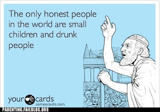 only honest people are small children and drunk people