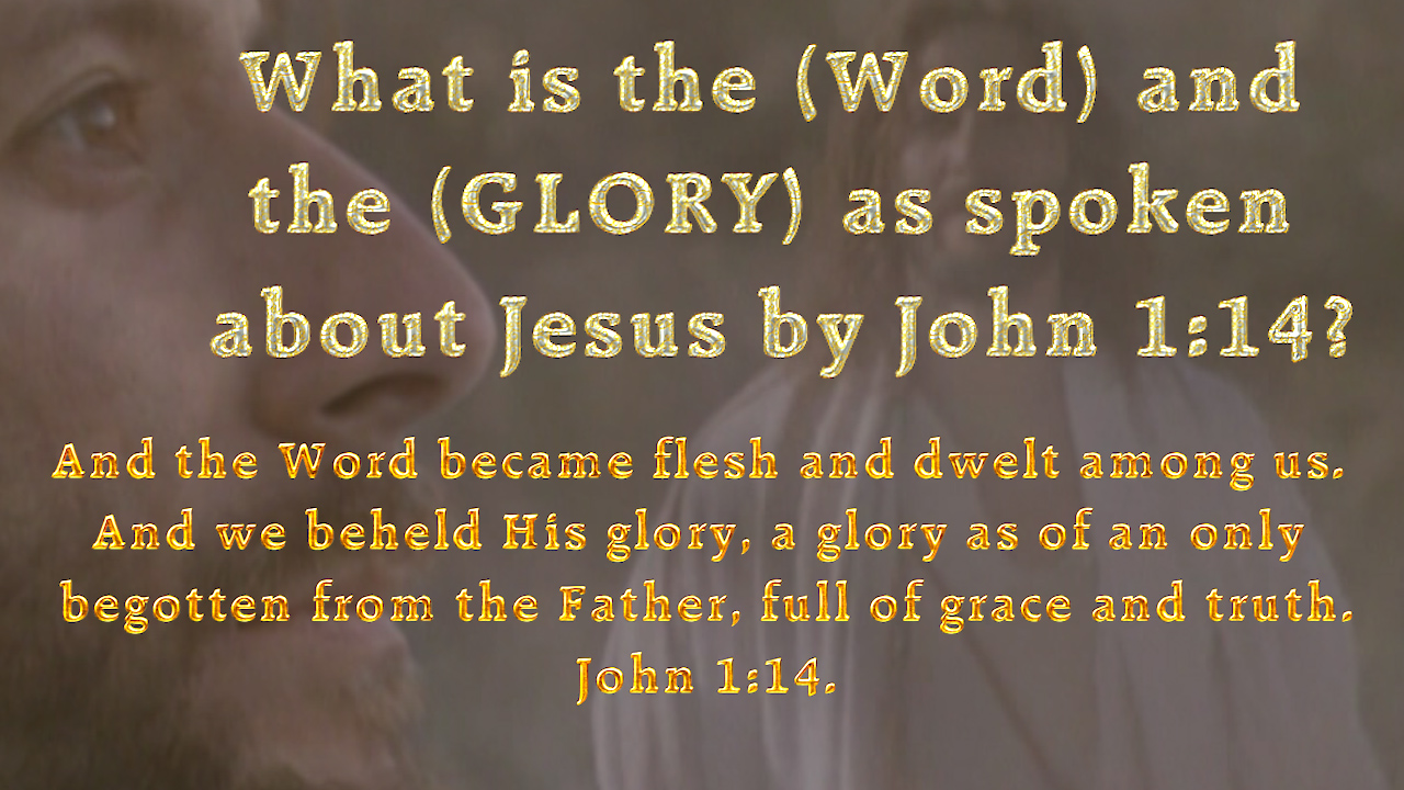 What is the (Word) and the (GLORY) as spoken about Jesus by John 1:14?
