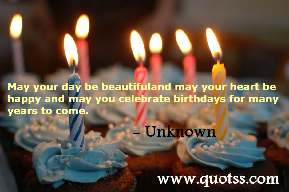 Image Quote on Quotss - May your day be beautiful and may your heart be happy and may you celebrate birthdays for many years to come by