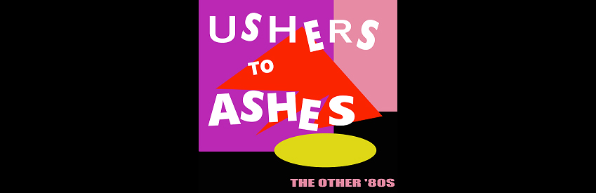 USHERS TO ASHES: The Other '80s