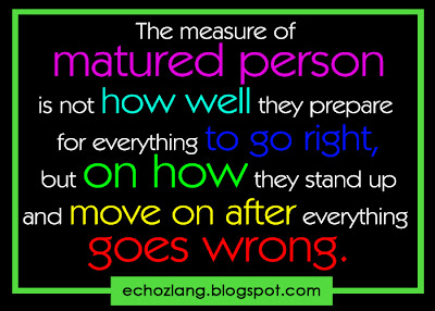 The measure of matured person is not how well they prepare for everything to go right