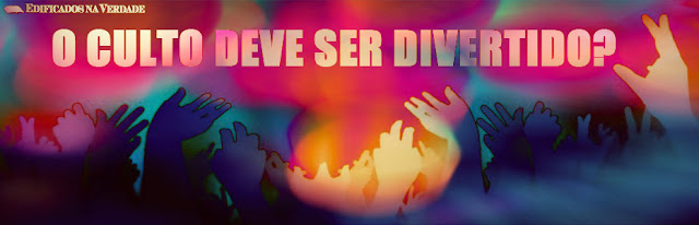 O Culto Deve ser Divertido? O Culto Deve ser Divertido?