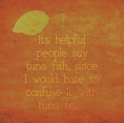 It's helpful people say tuna fish, since I would hate to confuse it with tuna fish.