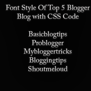 Top 5 Blogger Blogs And Their Font Style With CSS Code