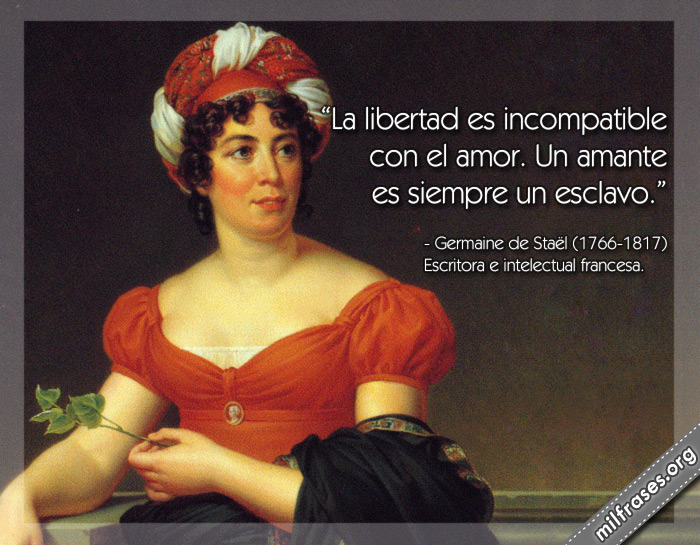 La libertad es incompatible con el amor. Un amante es siempre un esclavo. Germaine de Staël Escritora e intelectual francesa.
