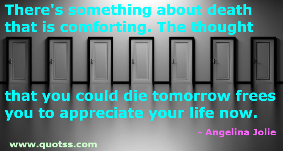 Image Quote on Quotss - There's something about death that is comforting. The thought that you could die tomorrow frees you to appreciate your life now. by