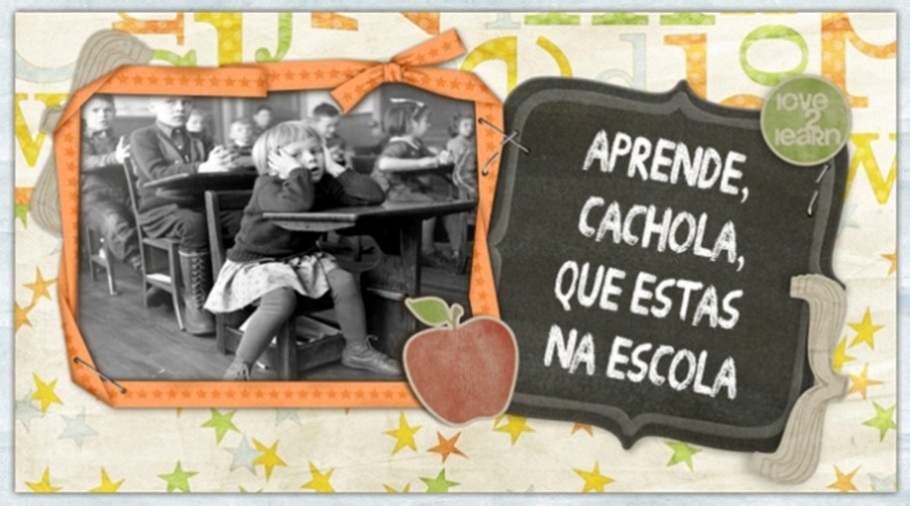 Aprende cachola que estás na escola!