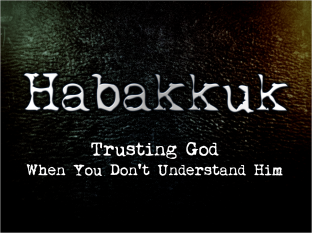 Habakkuk: Trusting God When You Don't Understand Him--Pastor Tim