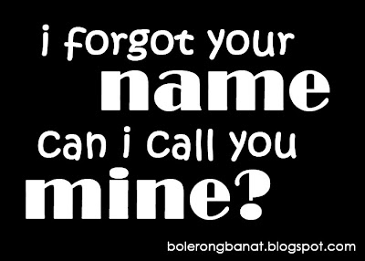 I forgot your name, can i call you mine?