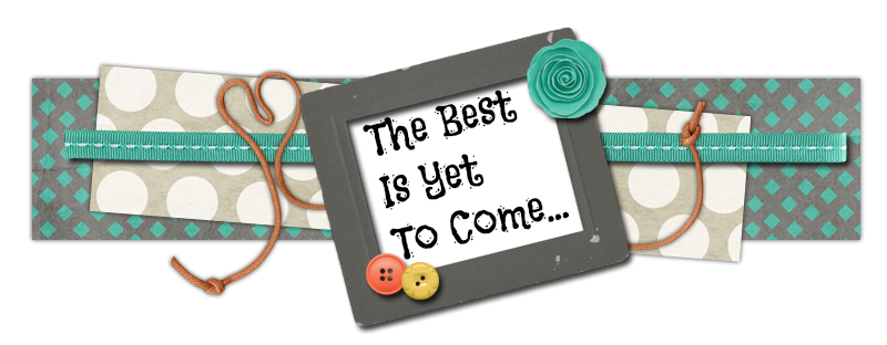 The Best Is Yet To Come....