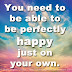 You need to be able to be perfectly happy just on your own.