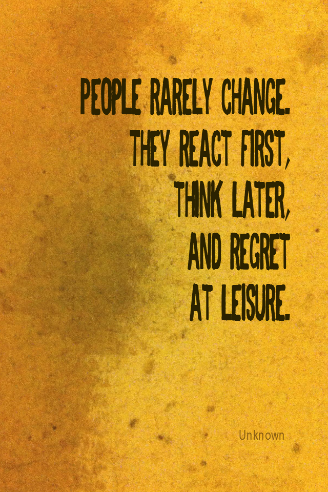 visual quote - image quotation for CHANGE - People rarely change. They react first, think later, and regret at leisure. - Unknown