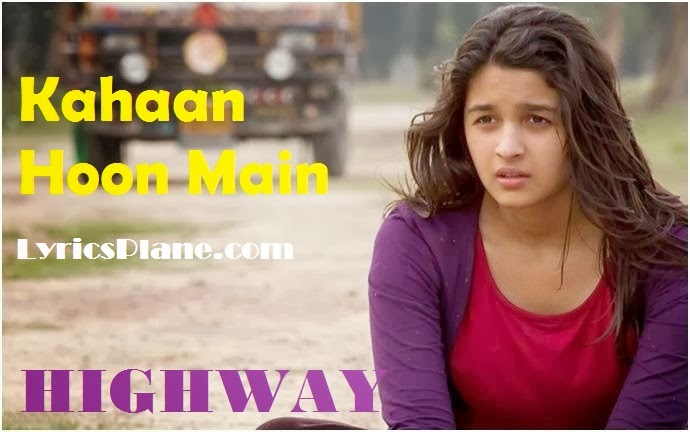 Kahaan hoon main Lyrics - Highway Kahaan hoon main Lyrics - Highway