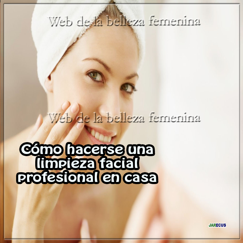 Cómo hacerse una limpieza facial profesional en casa Cómo hacerse una limpieza facial profesional en casa