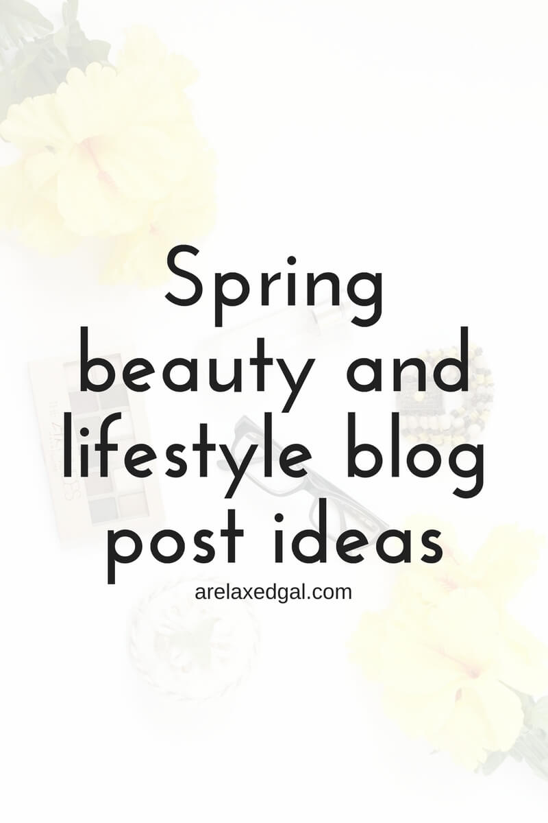 Spring Beauty and Lifestyle Blog Post Ideas A Relaxed Gal