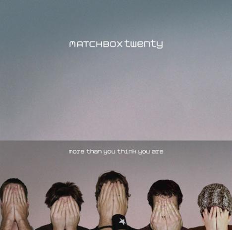 Yep, that's me: the post-grunge apologist. More Than You Think You Are, Matchbox Twenty