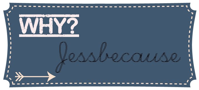 Why? Jessbecause