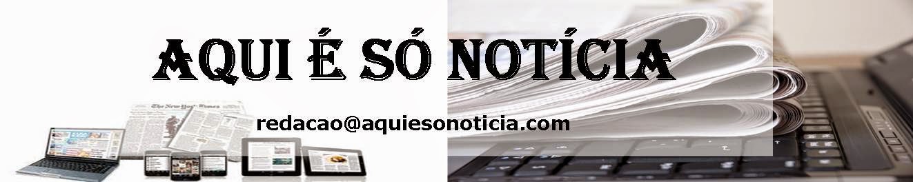 AQUI É SÓ NOTÍCIA!
