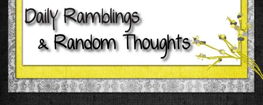 Daily Ramblings & Random Thoughts