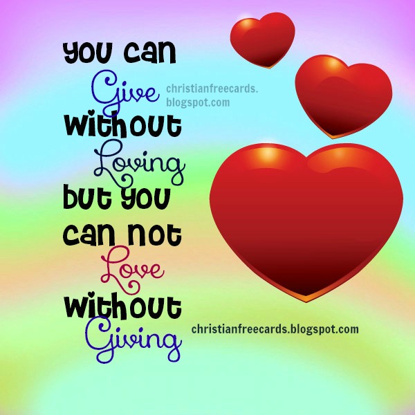 You can give without loving but you can not love without giving, free