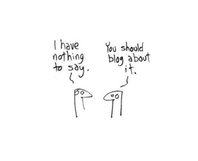 i+have+nothing+to+say,+you+should+blog+a