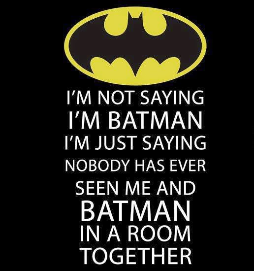 I'm not saying I'm Batman I'm just saying nobody has ever seen me and