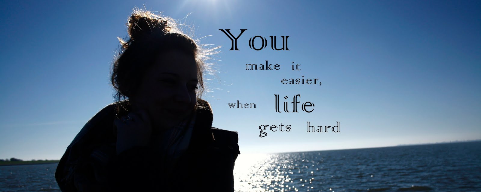 you make it easier when life gets hard