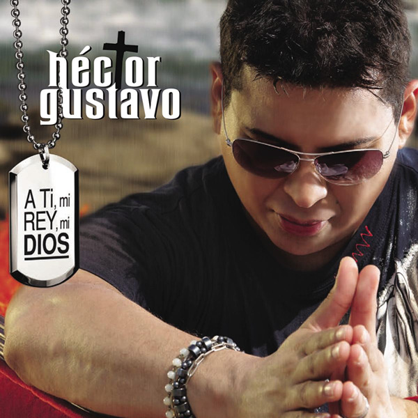 Hector Gustavo A Ti Mi Rey Mi Dios