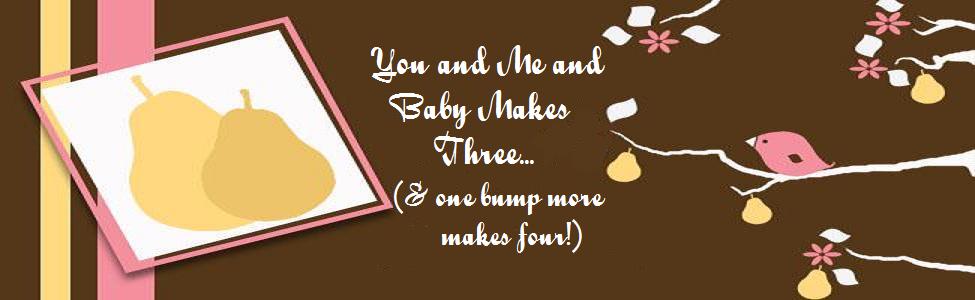 You and Me and Baby Makes Three and One More.. Makes Four!