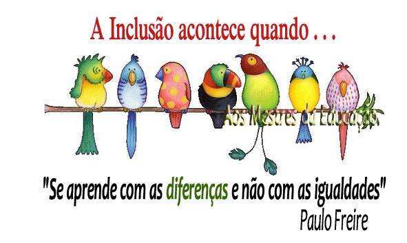 A inclusão acontece quando "se aprende com as diferenças e não com as igualdades" Paulo Freire
