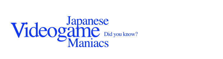 Japanese Video game Maniacs - Did you know?