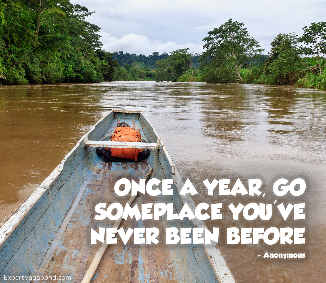 ONCE A YEAR,GO SOMEPLACE YOU HAVE NEVER BEEN BEFORE