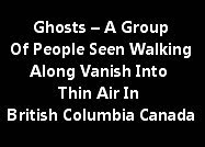 Ghosts – A Group Of People Seen Walking Along Vanish Into Thin Air In British Columbia Canada