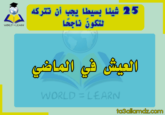 25 شيئا بسيطا يجب أن تتركه لتكونَ ناجحًا 25 شيئا بسيطا يجب أن تتركه لتكونَ ناجحًا