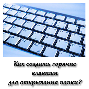 Как создать горячие клавиши для открывания папки? Как создать горячие клавиши для открывания папки?