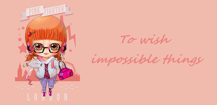 To wish impossible things