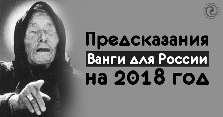 Предсказание Ванги на 2018 год для России - сила пророчества Предсказание Ванги на 2018 год для России - сила пророчества