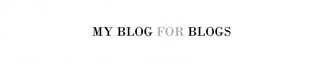 MY BLOG FOR BLOGS