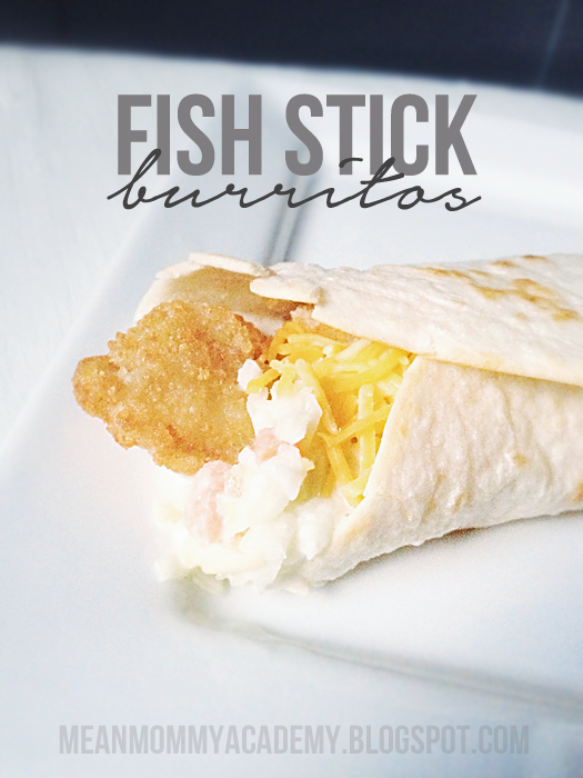 Mean Mommy Academy insanely easy fish stick burritos.
