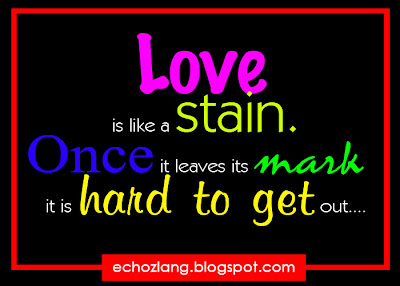 Love is like a stain. Once it leaves its mark, it is hard to get out.