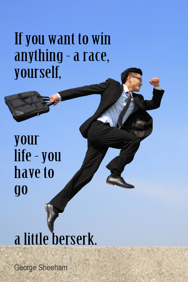 visual quote - image quotation for ENTHUSIASM - If you want to win anything – a race, yourself, your life – you have to go a little berserk. – George Sheeham